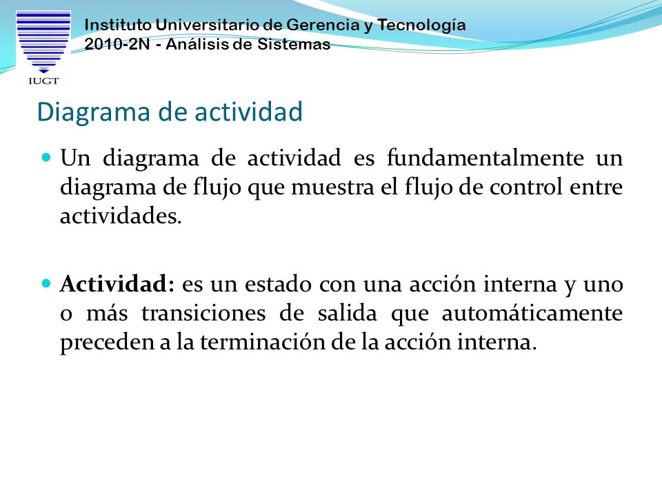 Diagrama de actividad Un diagrama de actividad es fundamentalmente un diagrama de flujo que muestra el flujo de control entre actividades.