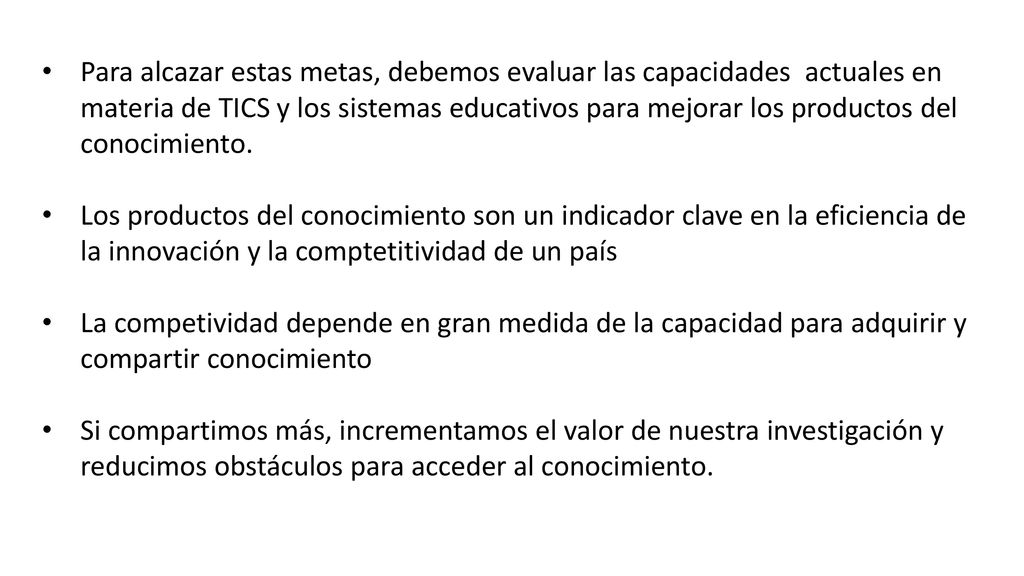Para alcazar estas metas, debemos evaluar las capacidades actuales en materia de TICS y los sistemas educativos para mejorar los productos del conocimiento.