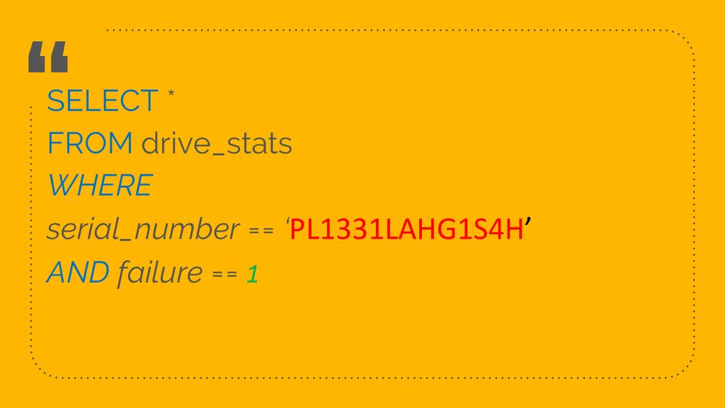 SELECT * FROM drive_stats WHERE serial_number == ‘PL1331LAHG1S4H’ AND failure == 1