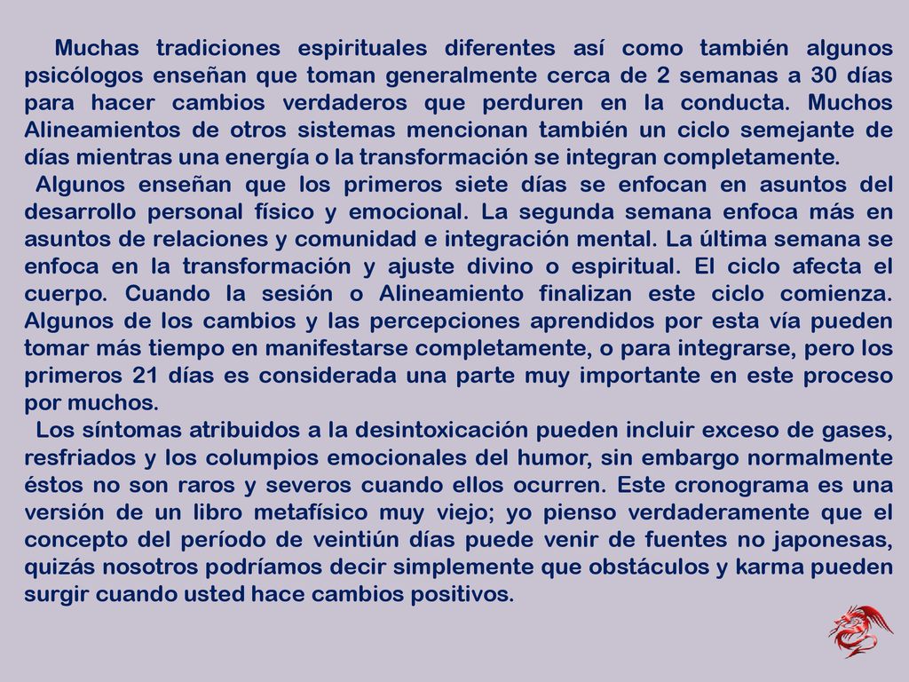 Muchas tradiciones espirituales diferentes así como también algunos psicólogos enseñan que toman generalmente cerca de 2 semanas a 30 días para hacer cambios verdaderos que perduren en la conducta. Muchos Alineamientos de otros sistemas mencionan también un ciclo semejante de días mientras una energía o la transformación se integran completamente.