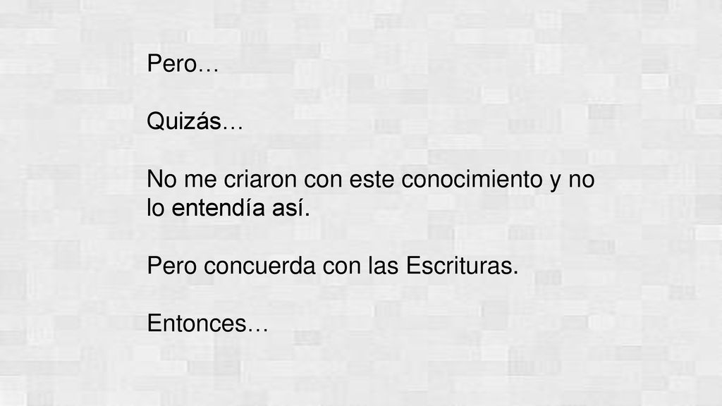 Pero… Quizás… No me criaron con este conocimiento y no lo entendía así. Pero concuerda con las Escrituras.