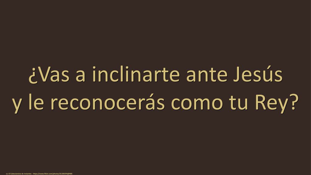 ¿Vas a inclinarte ante Jesús y le reconocerás como tu Rey