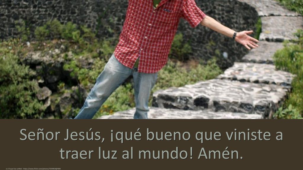 Señor Jesús, ¡qué bueno que viniste a traer luz al mundo! Amén.