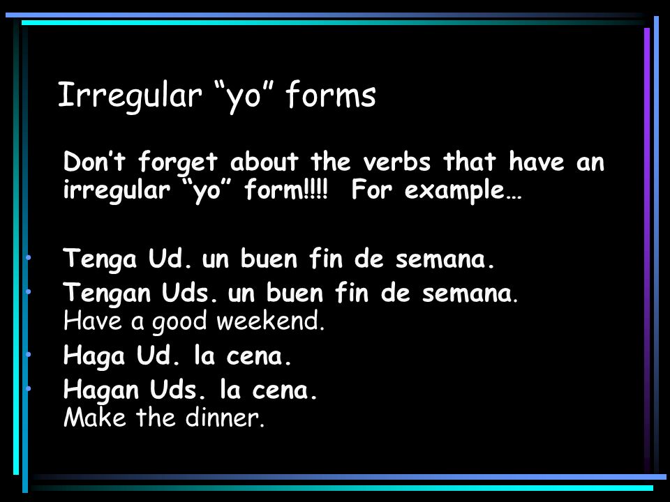 Irregular yo forms Don’t forget about the verbs that have an irregular yo form!!!! For example…
