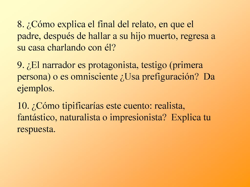 8. ¿Cómo explica el final del relato, en que el padre, después de hallar a su hijo muerto, regresa a su casa charlando con él
