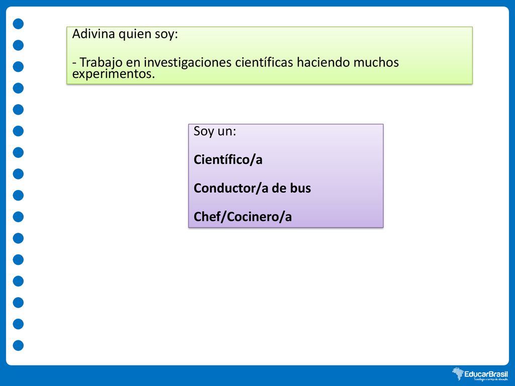 Adivina quien soy: - Trabajo en investigaciones científicas haciendo muchos experimentos. Soy un: