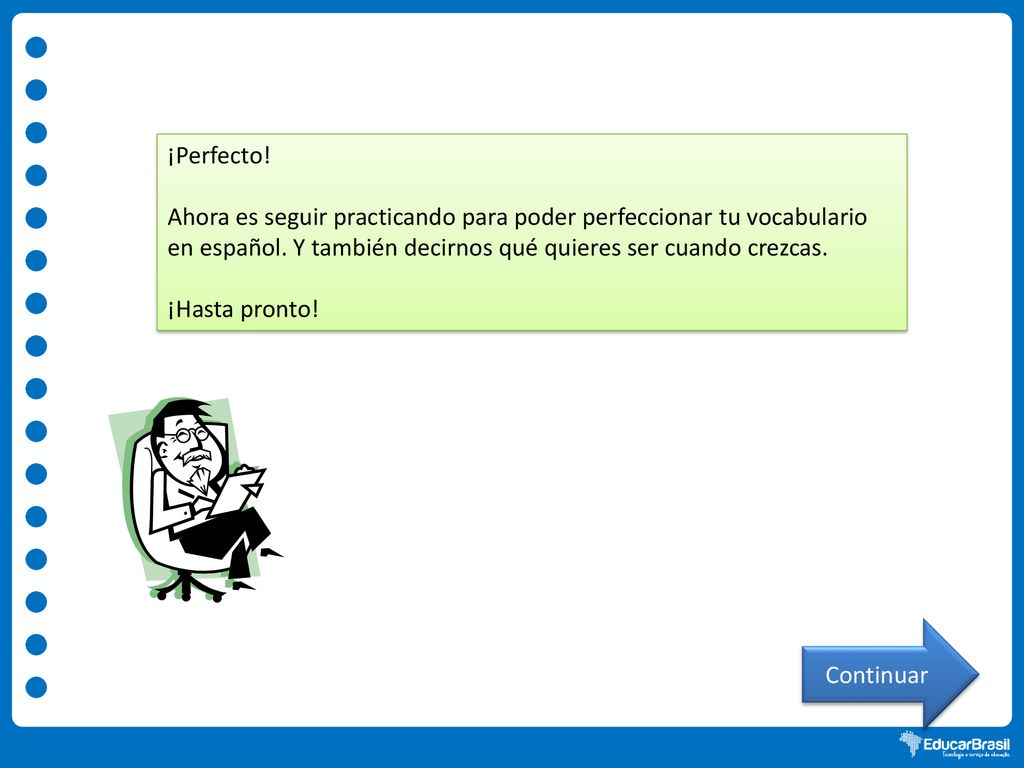 ¡Perfecto! Ahora es seguir practicando para poder perfeccionar tu vocabulario en español. Y también decirnos qué quieres ser cuando crezcas.