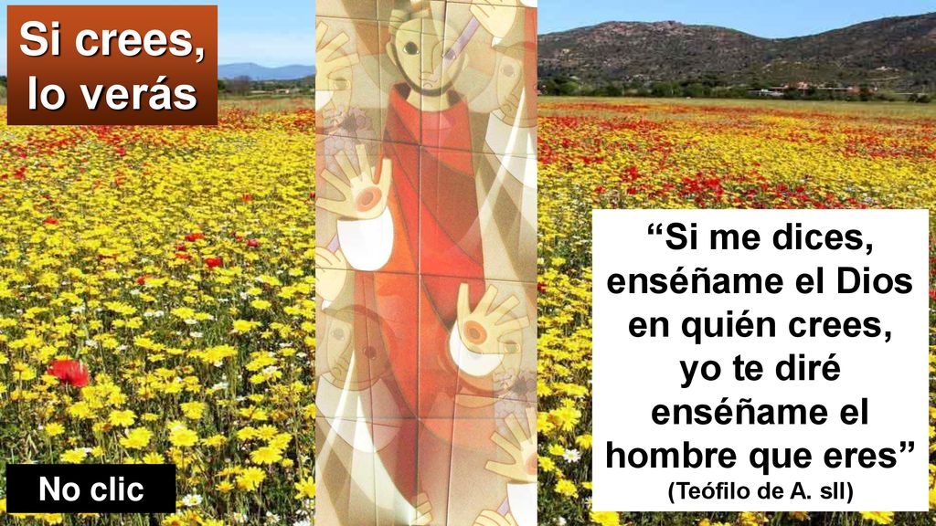 Si crees, lo verás Si me dices, enséñame el Dios en quién crees, yo te diré enséñame el hombre que eres (Teófilo de A. sII)