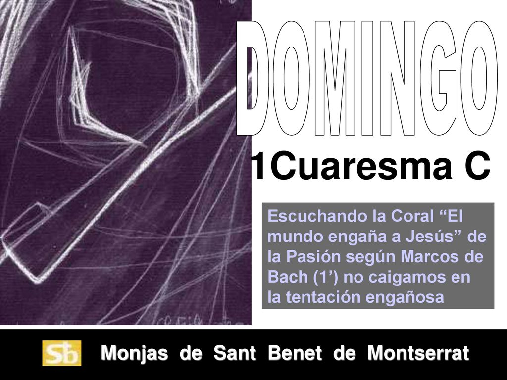 DOMINGO 1Cuaresma C. Escuchando la Coral El mundo engaña a Jesús de la Pasión según Marcos de Bach (1’) no caigamos en la tentación engañosa.