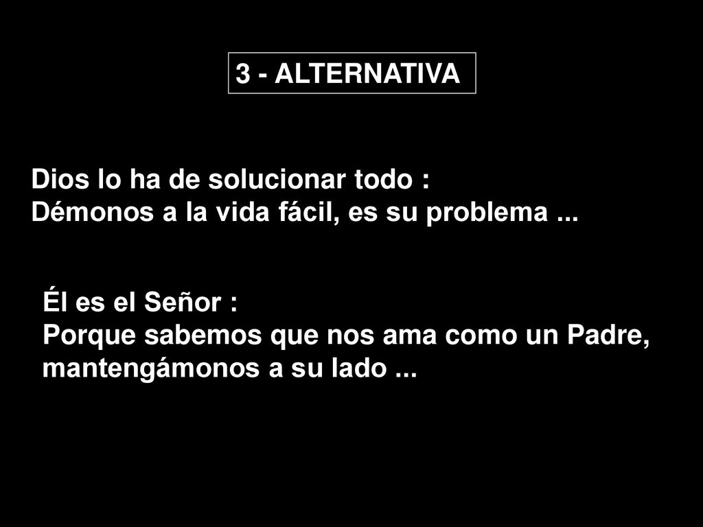 3 - ALTERNATIVA Dios lo ha de solucionar todo : Démonos a la vida fácil, es su problema ... Él es el Señor :