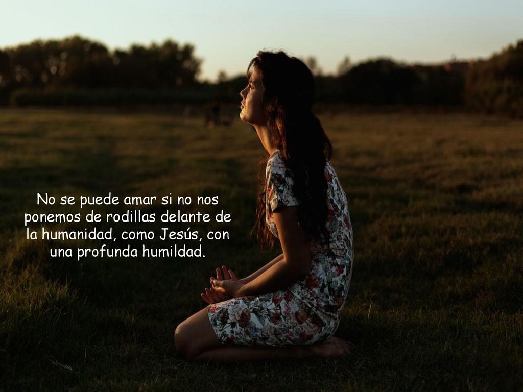 No se puede amar si no nos ponemos de rodillas delante de la humanidad, como Jesús, con una profunda humildad.