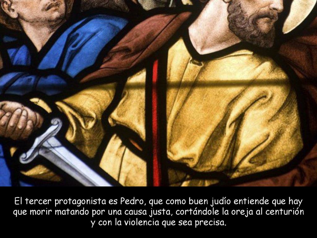 El tercer protagonista es Pedro, que como buen judío entiende que hay que morir matando por una causa justa, cortándole la oreja al centurión y con la violencia que sea precisa.