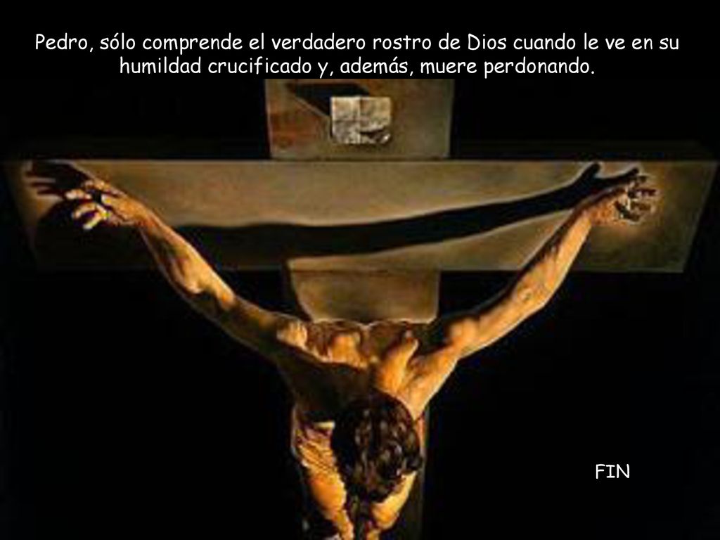 Pedro, sólo comprende el verdadero rostro de Dios cuando le ve en su humildad crucificado y, además, muere perdonando.