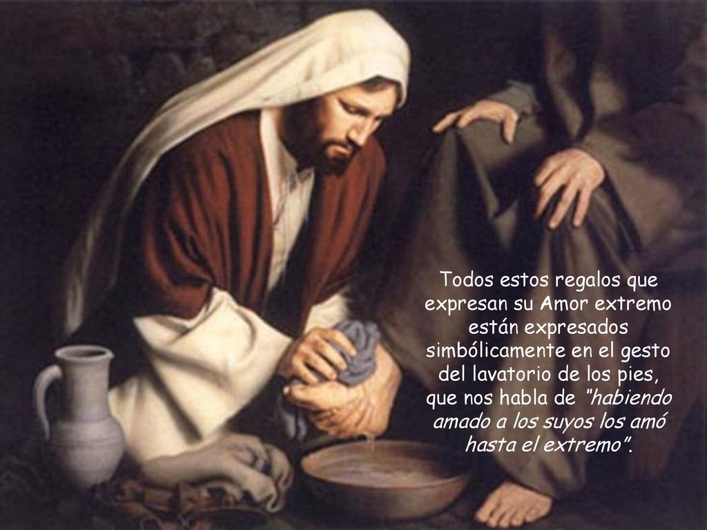 Todos estos regalos que expresan su Amor extremo están expresados simbólicamente en el gesto del lavatorio de los pies, que nos habla de habiendo amado a los suyos los amó hasta el extremo .