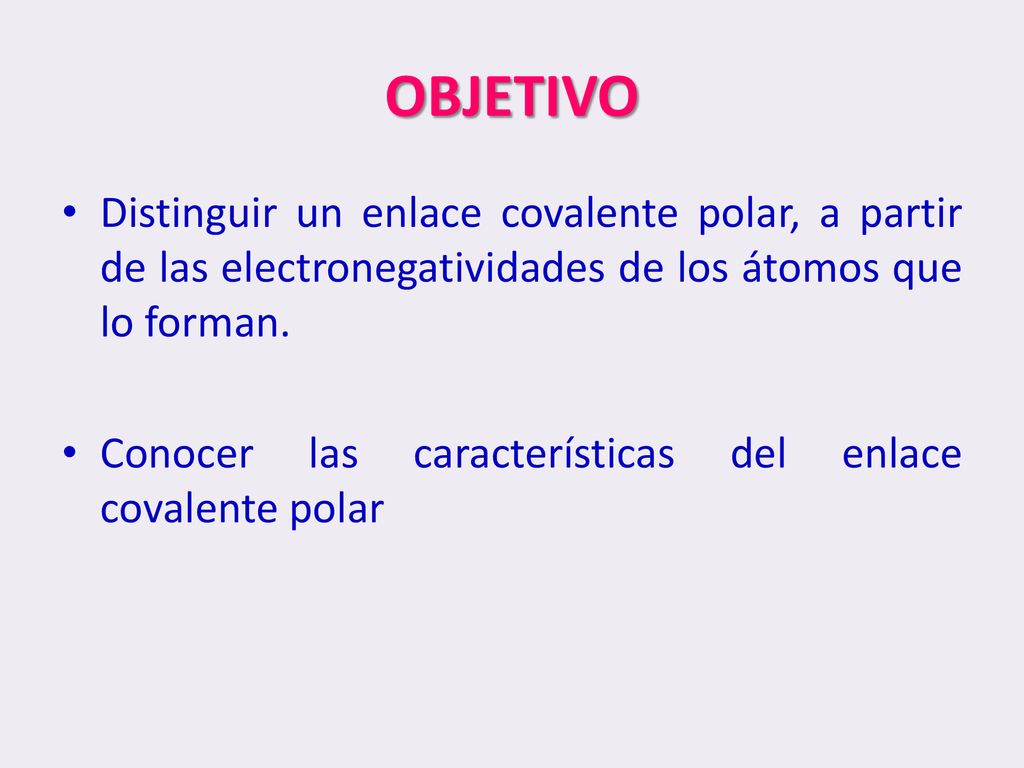 OBJETIVO Distinguir un enlace covalente polar, a partir de las electronegatividades de los átomos que lo forman.