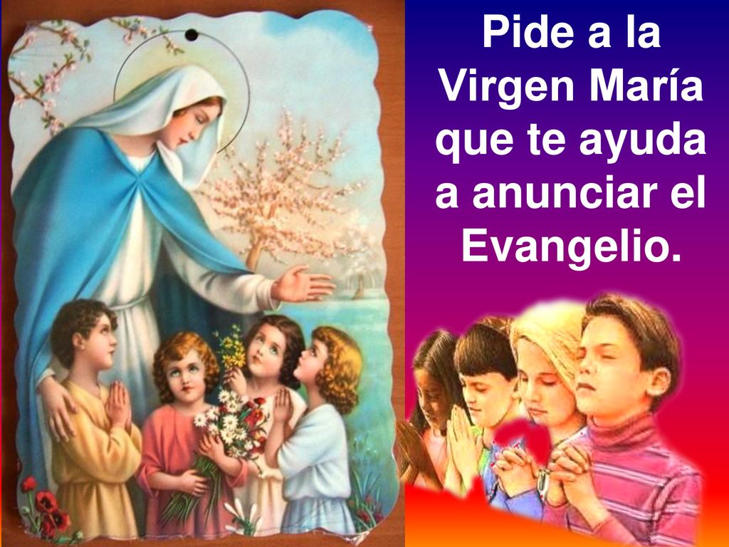 Pide a la Virgen María que te ayuda a anunciar el Evangelio.