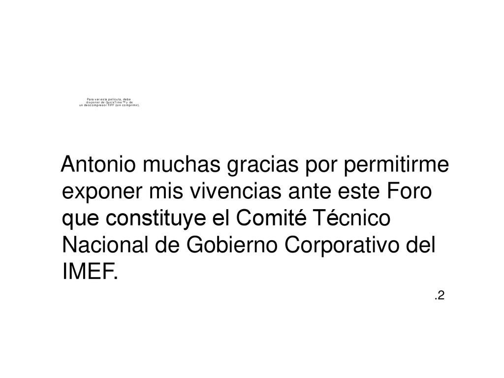 Antonio muchas gracias por permitirme exponer mis vivencias ante este Foro que constituye el Comité Técnico Nacional de Gobierno Corporativo del IMEF.