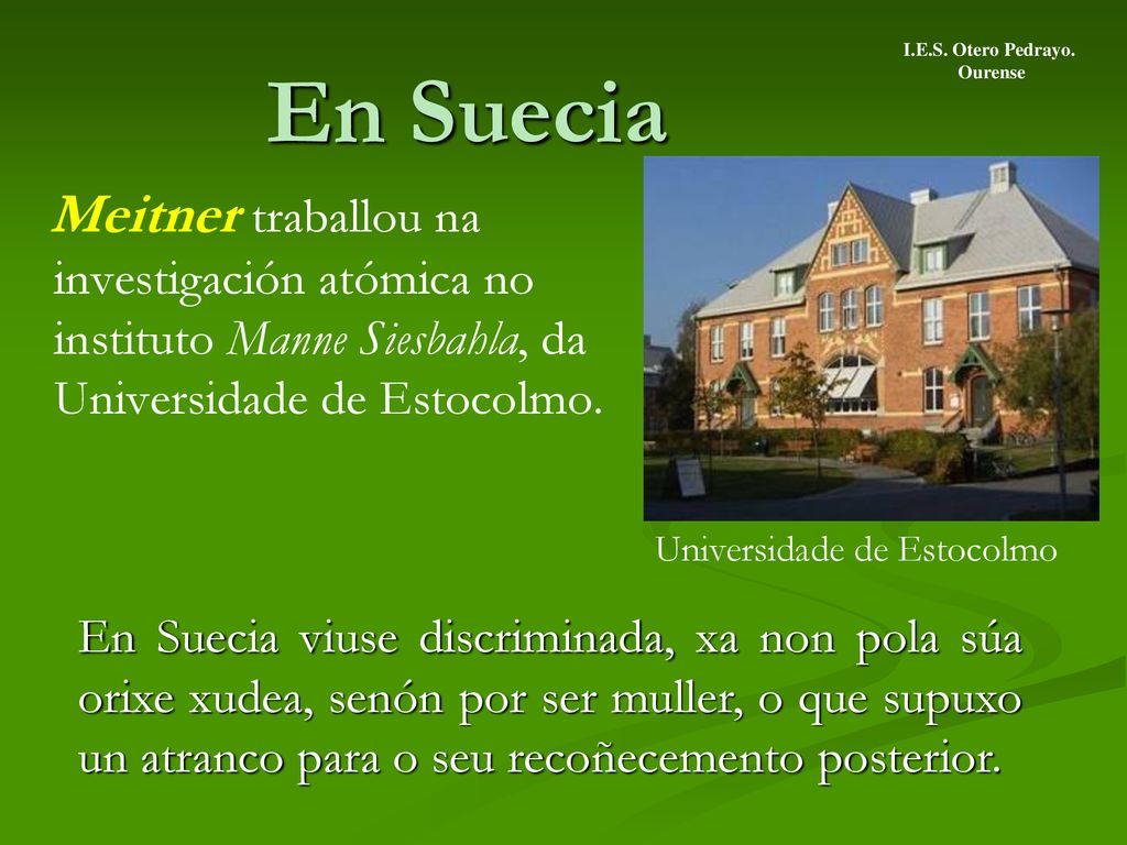 I.E.S. Otero Pedrayo. Ourense. En Suecia. Meitner traballou na investigación atómica no instituto Manne Siesbahla, da Universidade de Estocolmo.
