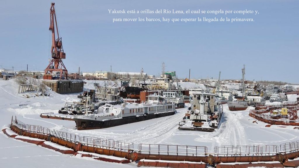 Yakutsk está a orillas del Río Lena, el cual se congela por completo y, para mover los barcos, hay que esperar la llegada de la primavera.