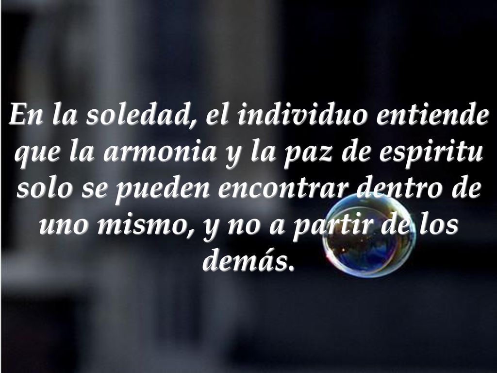 En la soledad, el individuo entiende que la armonia y la paz de espiritu solo se pueden encontrar dentro de uno mismo, y no a partir de los demás.
