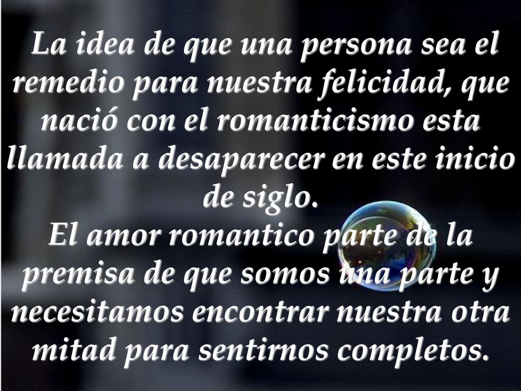 La idea de que una persona sea el remedio para nuestra felicidad, que nació con el romanticismo esta llamada a desaparecer en este inicio de siglo.