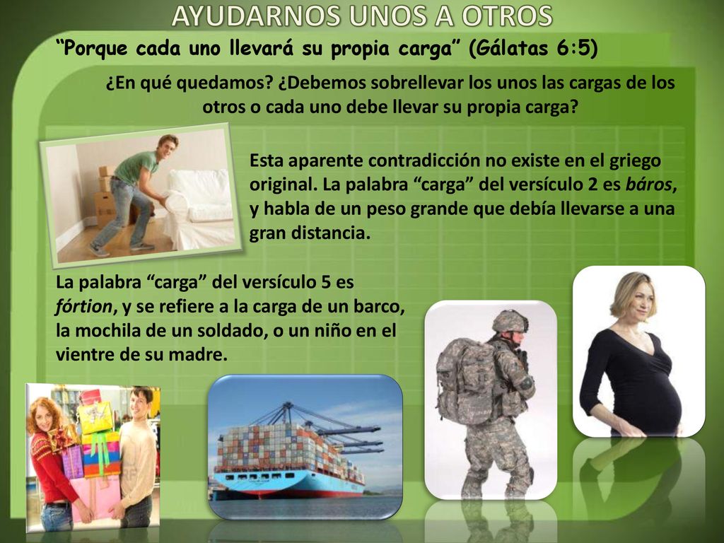 AYUDARNOS UNOS A OTROS Porque cada uno llevará su propia carga (Gálatas 6:5)