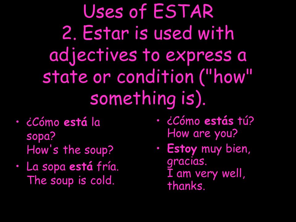 Uses of ESTAR 2. Estar is used with adjectives to express a state or condition ( how something is).
