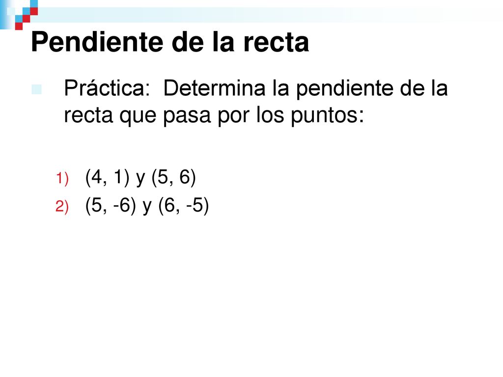 Pendiente de la recta Práctica: Determina la pendiente de la recta que pasa por los puntos: (4, 1) y (5, 6)
