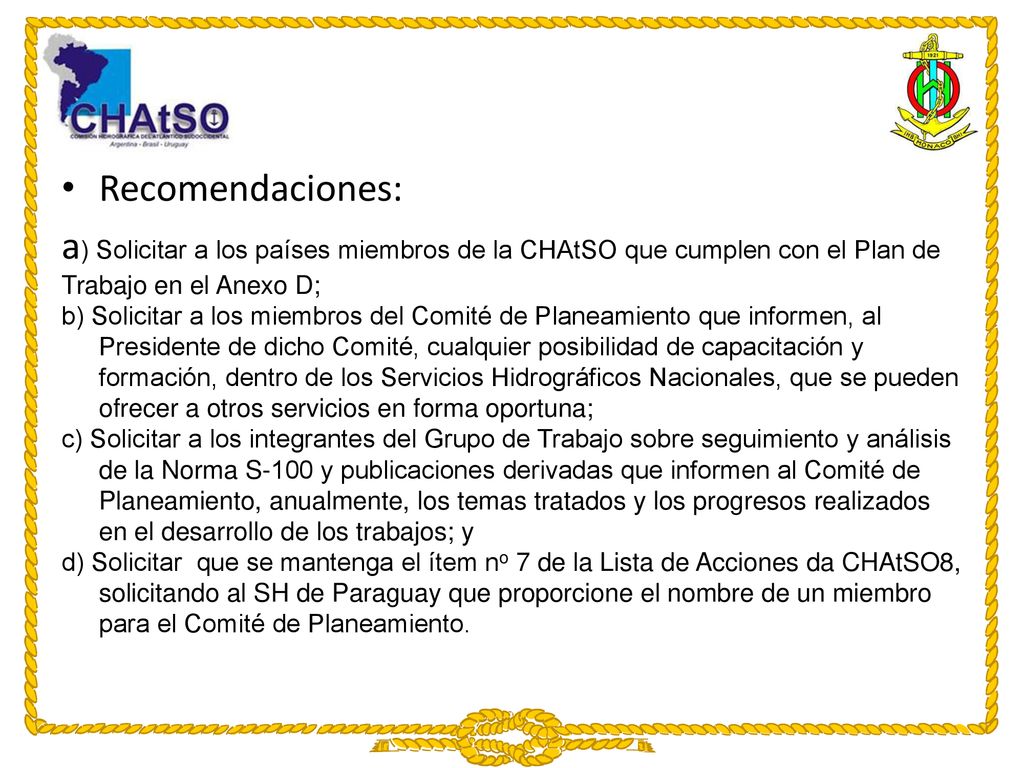 Recomendaciones: a) Solicitar a los países miembros de la CHAtSO que cumplen con el Plan de Trabajo en el Anexo D;