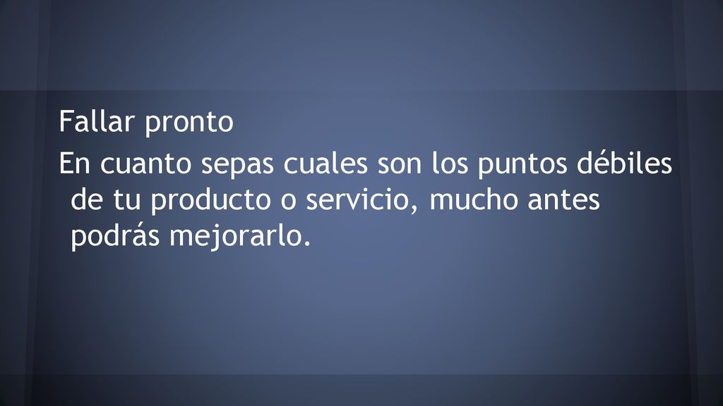 Fallar pronto En cuanto sepas cuales son los puntos débiles de tu producto o servicio, mucho antes podrás mejorarlo.