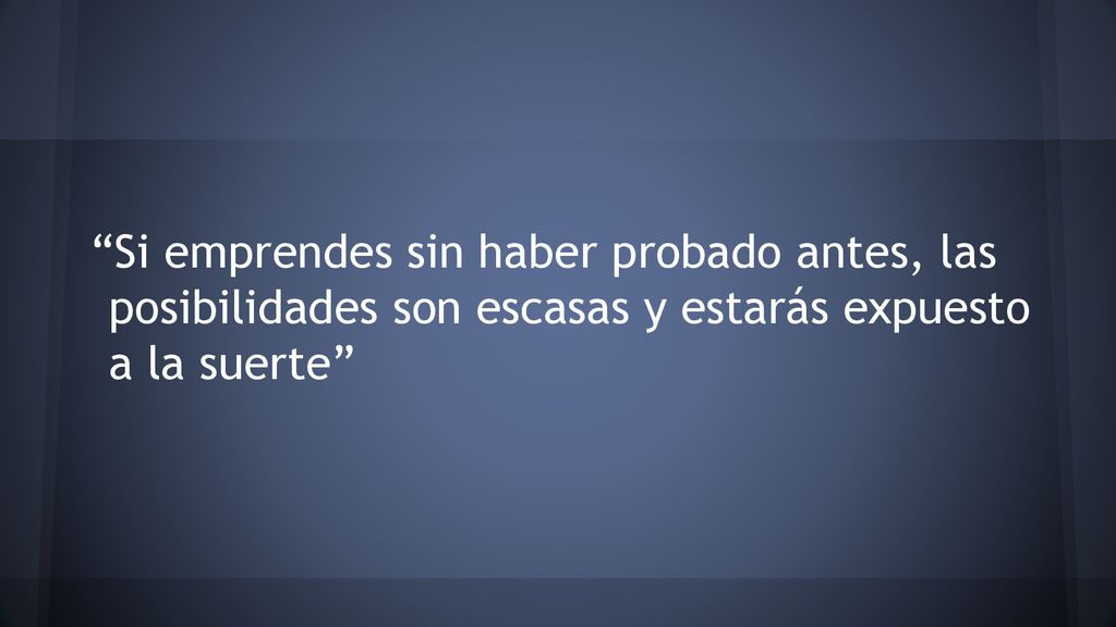 Si emprendes sin haber probado antes, las posibilidades son escasas y estarás expuesto a la suerte