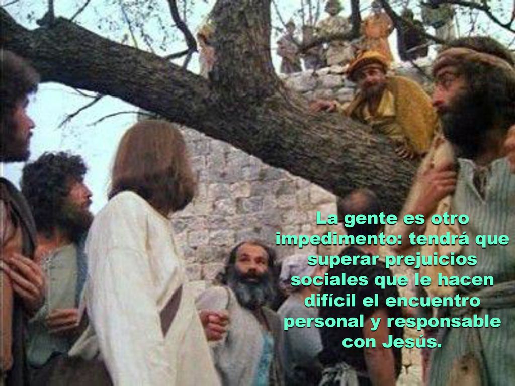 La gente es otro impedimento: tendrá que superar prejuicios sociales que le hacen difícil el encuentro personal y responsable con Jesús.