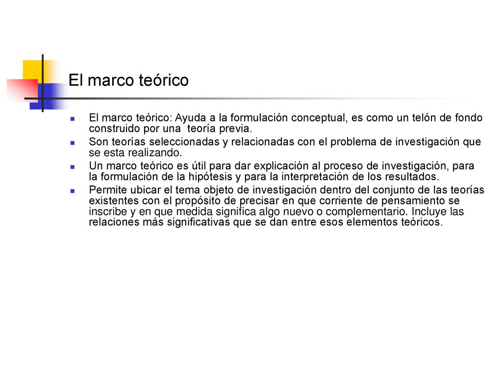 El marco teórico El marco teórico: Ayuda a la formulación conceptual, es como un telón de fondo construido por una teoría previa.