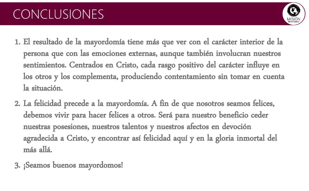 El resultado de la mayordomía tiene más que ver con el carácter interior de la persona que con las emociones externas, aunque también involucran nuestros sentimientos. Centrados en Cristo, cada rasgo positivo del carácter influye en los otros y los complementa, produciendo contentamiento sin tomar en cuenta la situación.