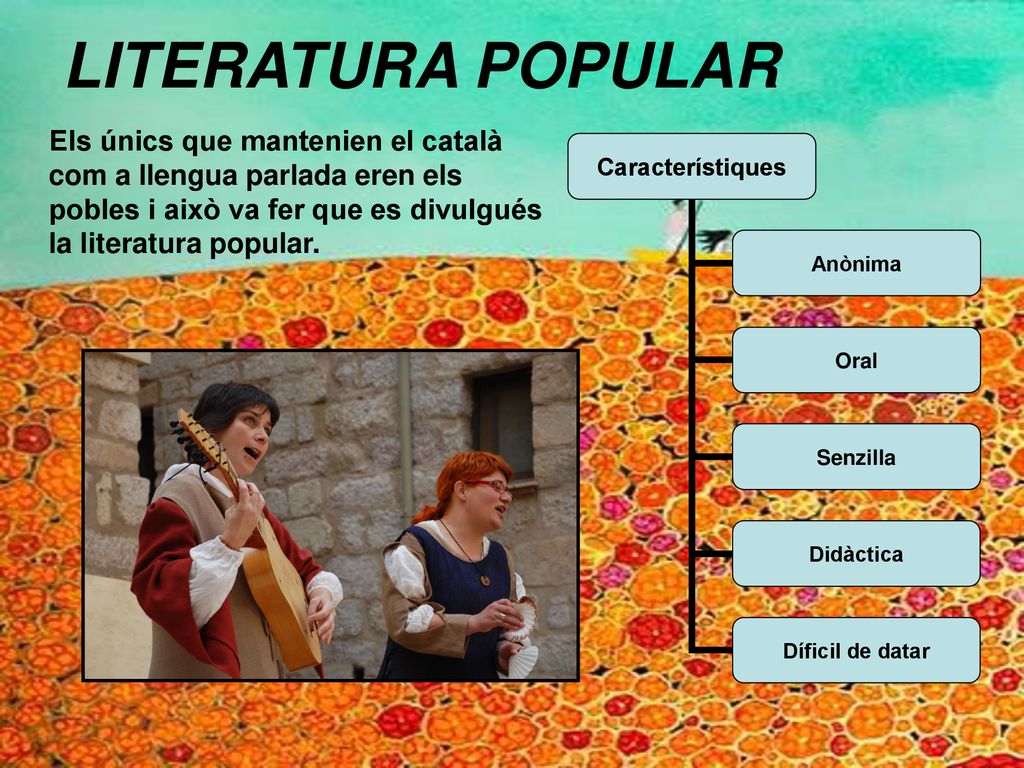 LITERATURA POPULAR Els únics que mantenien el català com a llengua parlada eren els pobles i això va fer que es divulgués la literatura popular.