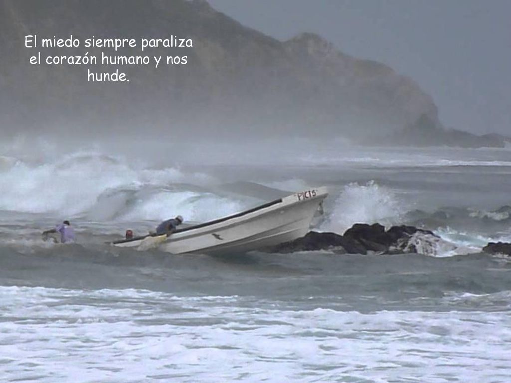 El miedo siempre paraliza el corazón humano y nos hunde.