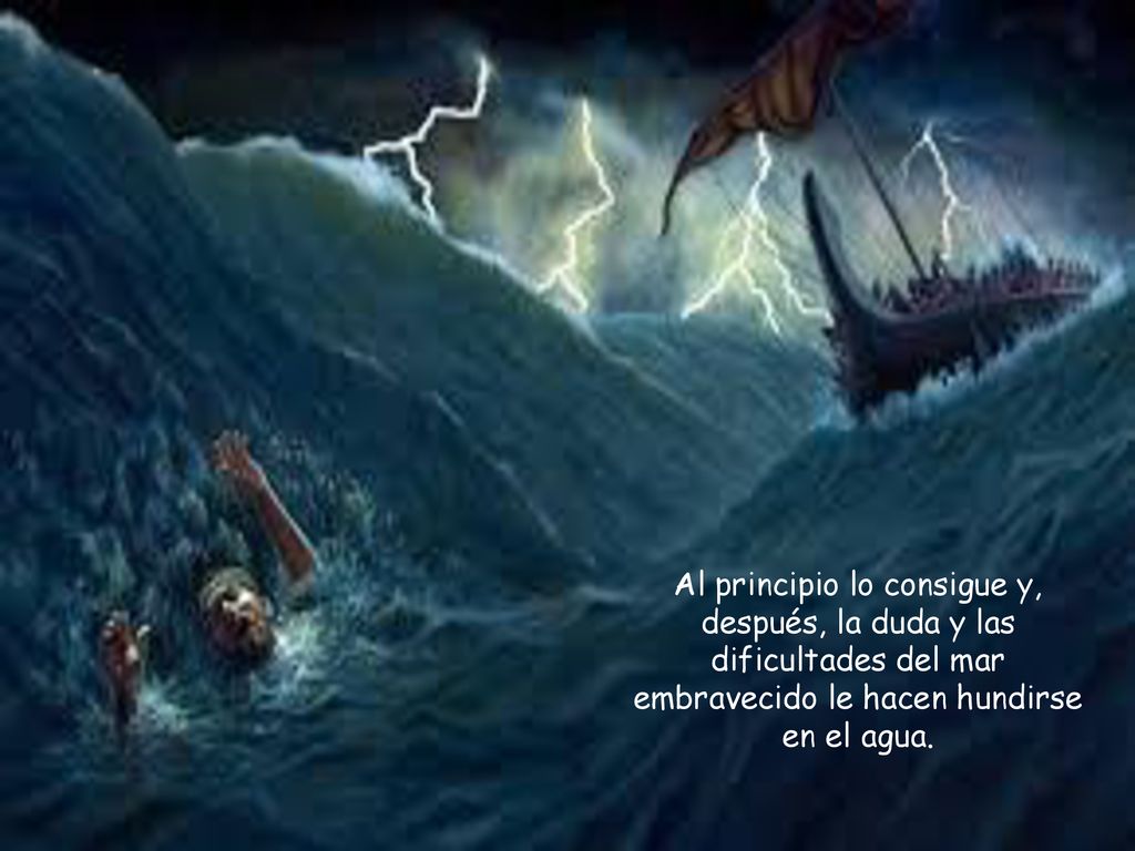 Al principio lo consigue y, después, la duda y las dificultades del mar embravecido le hacen hundirse en el agua.