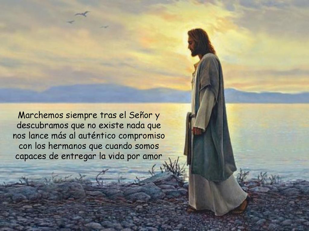 Marchemos siempre tras el Señor y descubramos que no existe nada que nos lance más al auténtico compromiso con los hermanos que cuando somos capaces de entregar la vida por amor