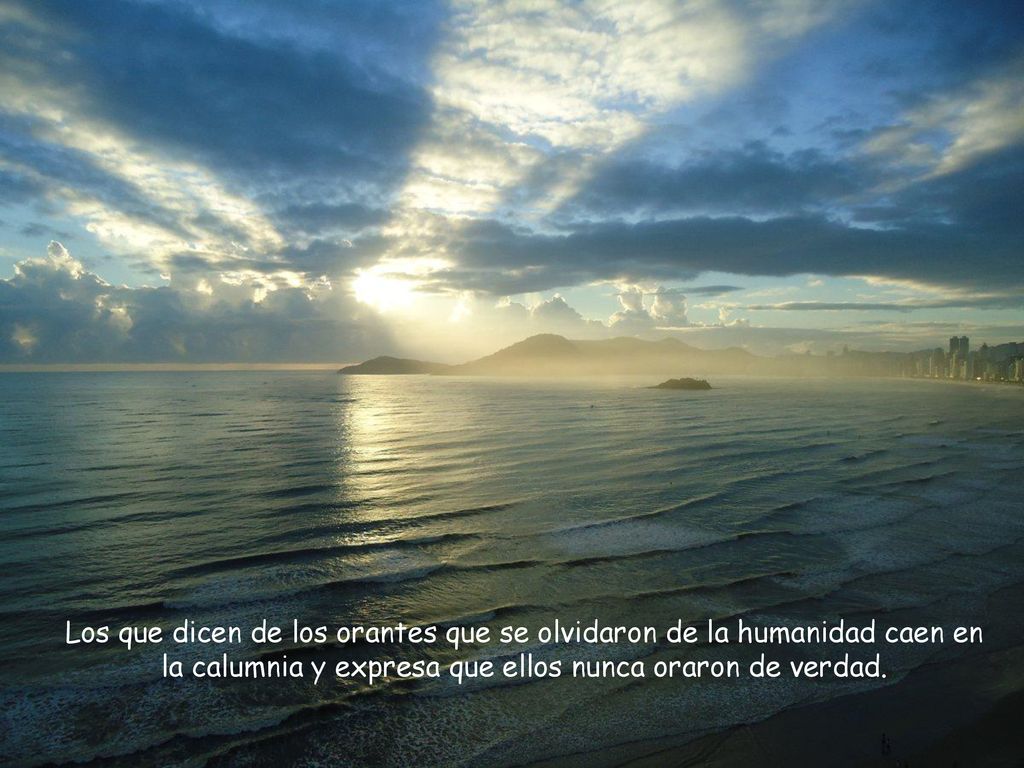 Los que dicen de los orantes que se olvidaron de la humanidad caen en la calumnia y expresa que ellos nunca oraron de verdad.