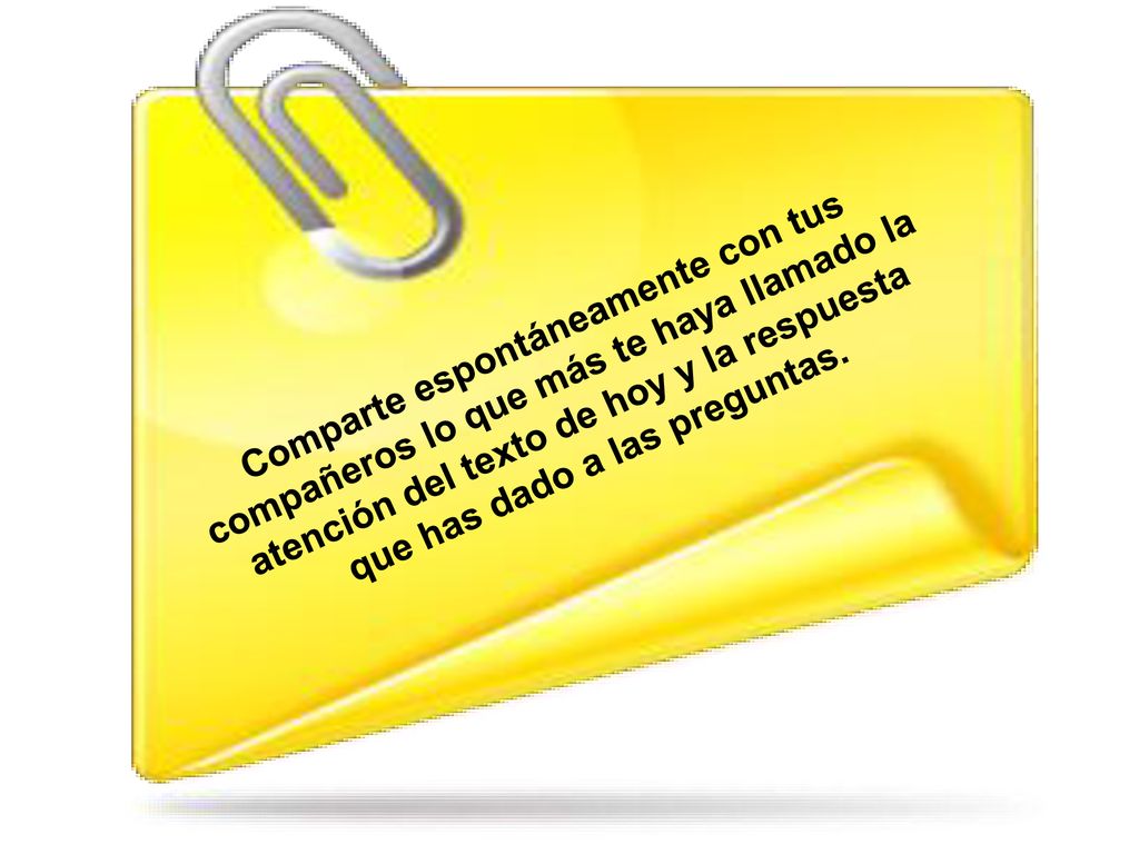 Comparte espontáneamente con tus compañeros lo que más te haya llamado la atención del texto de hoy y la respuesta que has dado a las preguntas.