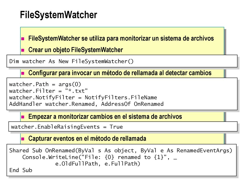FileSystemWatcher FileSystemWatcher se utiliza para monitorizar un sistema de archivos. Crear un objeto FileSystemWatcher.