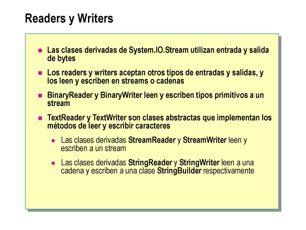 Readers y Writers Las clases derivadas de System.IO.Stream utilizan entrada y salida de bytes.