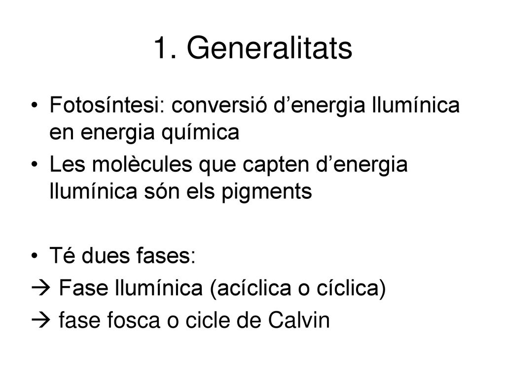 1. Generalitats Fotosíntesi: conversió d’energia llumínica en energia química. Les molècules que capten d’energia llumínica són els pigments.