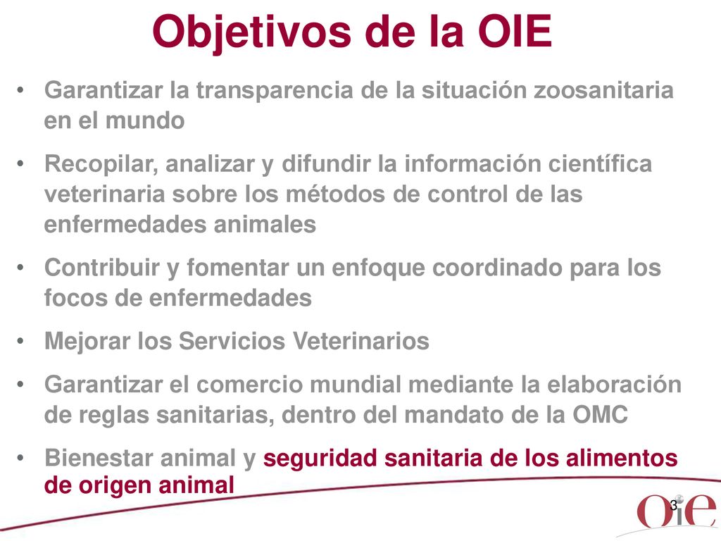 Objetivos de la OIE Garantizar la transparencia de la situación zoosanitaria en el mundo.