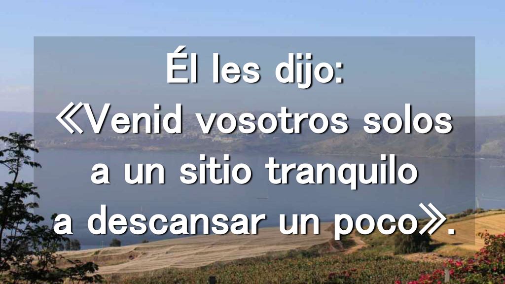 Él les dijo: «Venid vosotros solos a un sitio tranquilo a descansar un poco».