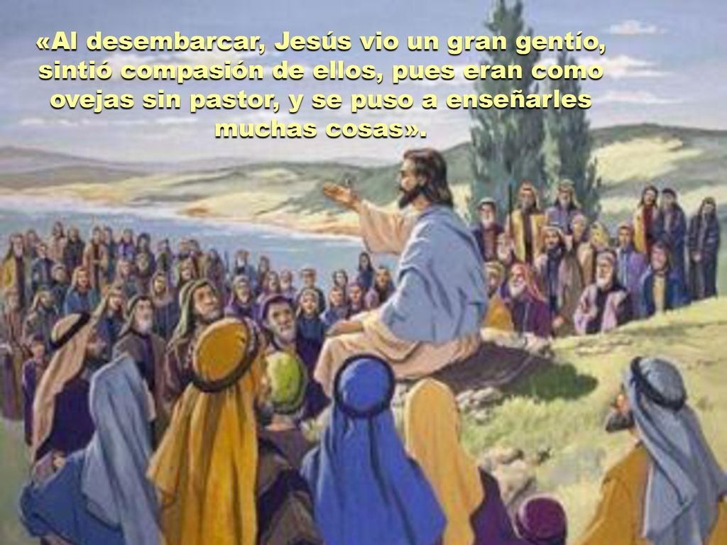 «Al desembarcar, Jesús vio un gran gentío, sintió compasión de ellos, pues eran como ovejas sin pastor, y se puso a enseñarles muchas cosas».