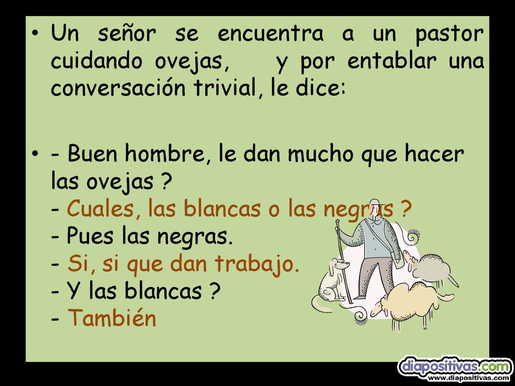 Un señor se encuentra a un pastor cuidando ovejas, y por entablar una conversación trivial, le dice: