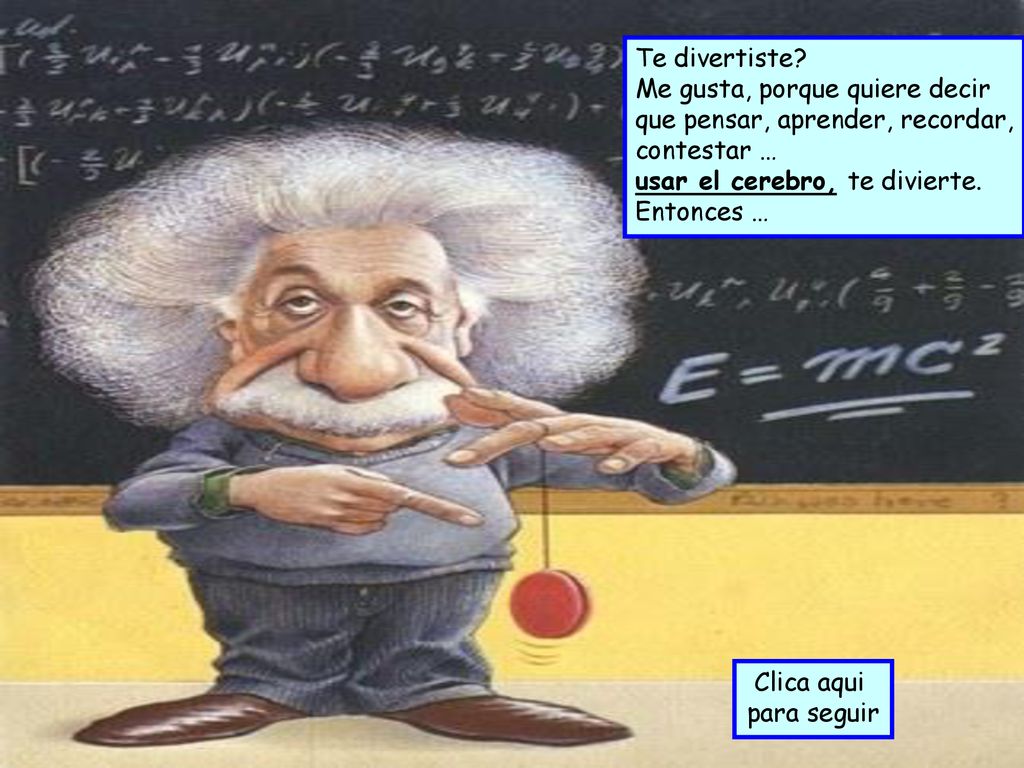 Te divertiste Me gusta, porque quiere decir que pensar, aprender, recordar, contestar … usar el cerebro, te divierte.