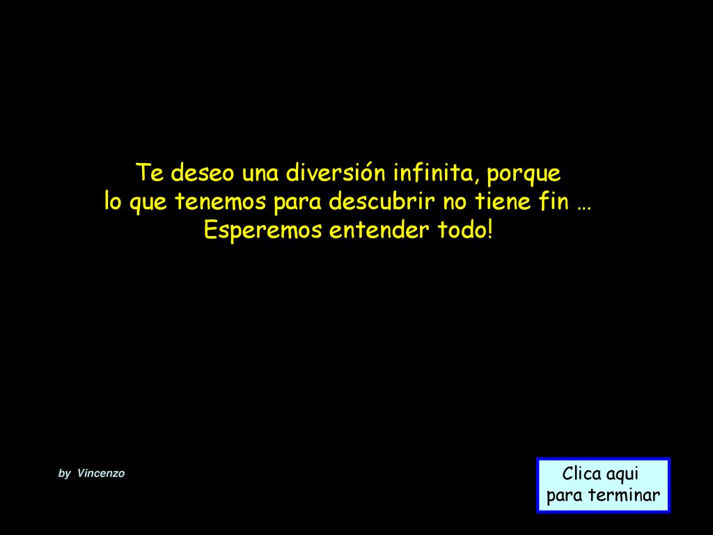 Te deseo una diversión infinita, porque lo que tenemos para descubrir no tiene fin … Esperemos entender todo!