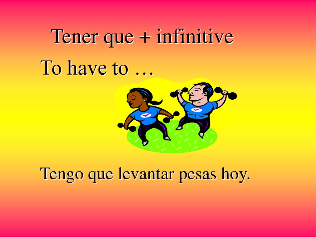 Tener que + infinitive To have to … Tengo que levantar pesas hoy.